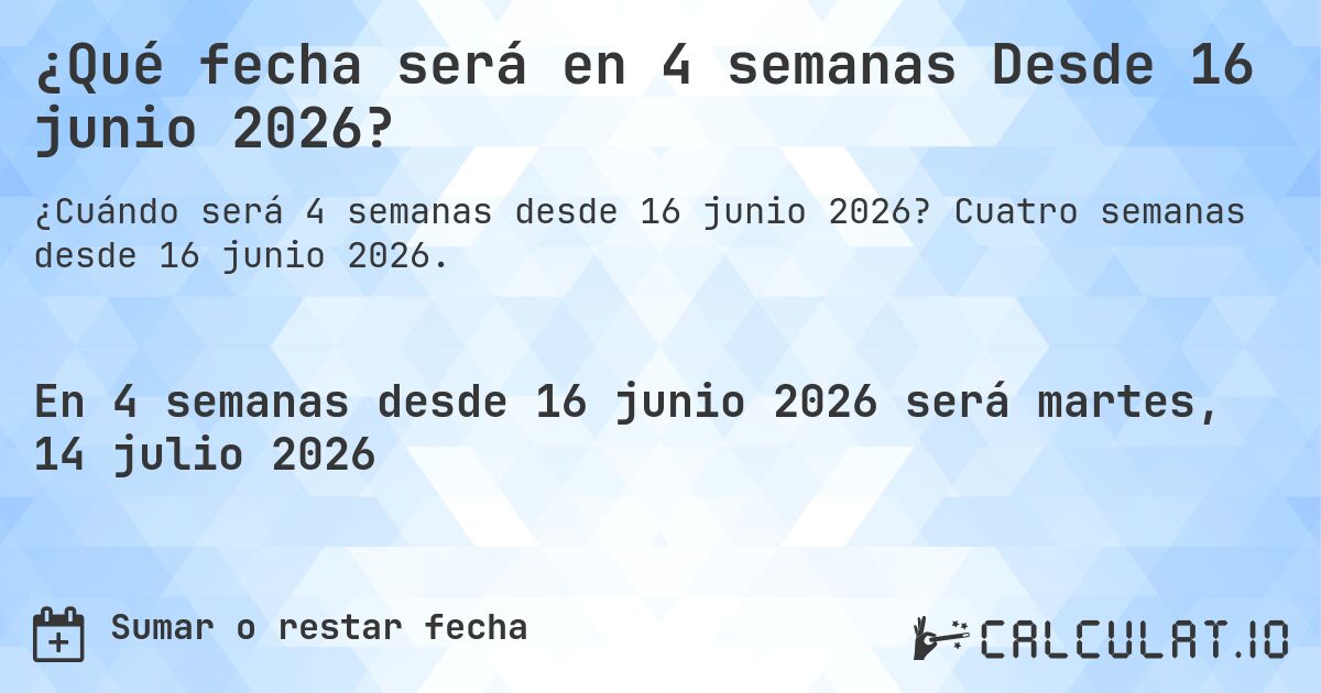 ¿Qué fecha será en 4 semanas Desde 16 junio 2026?. Cuatro semanas desde 16 junio 2026.