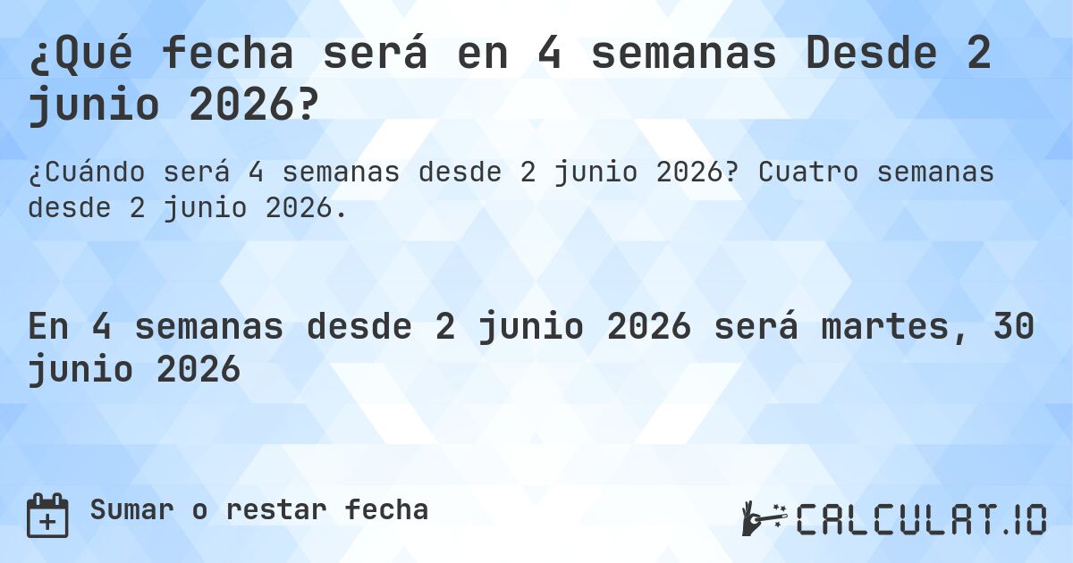 ¿Qué fecha será en 4 semanas Desde 2 junio 2026?. Cuatro semanas desde 2 junio 2026.