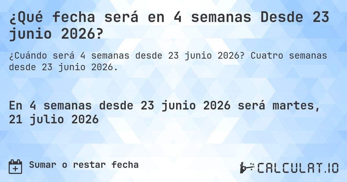 ¿Qué fecha será en 4 semanas Desde 23 junio 2026?. Cuatro semanas desde 23 junio 2026.