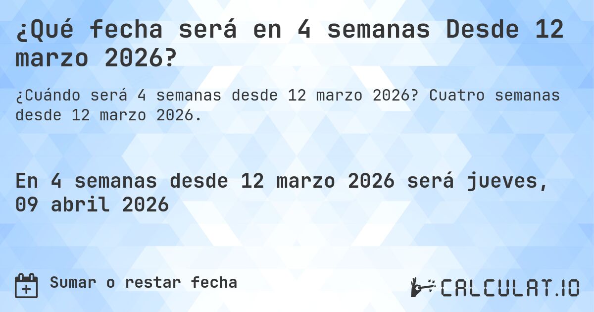 ¿Qué fecha será en 4 semanas Desde 12 marzo 2026?. Cuatro semanas desde 12 marzo 2026.