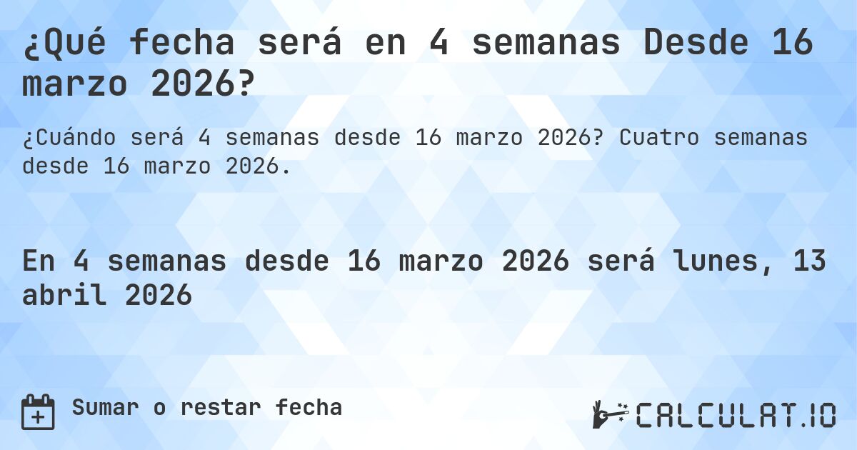 ¿Qué fecha será en 4 semanas Desde 16 marzo 2026?. Cuatro semanas desde 16 marzo 2026.