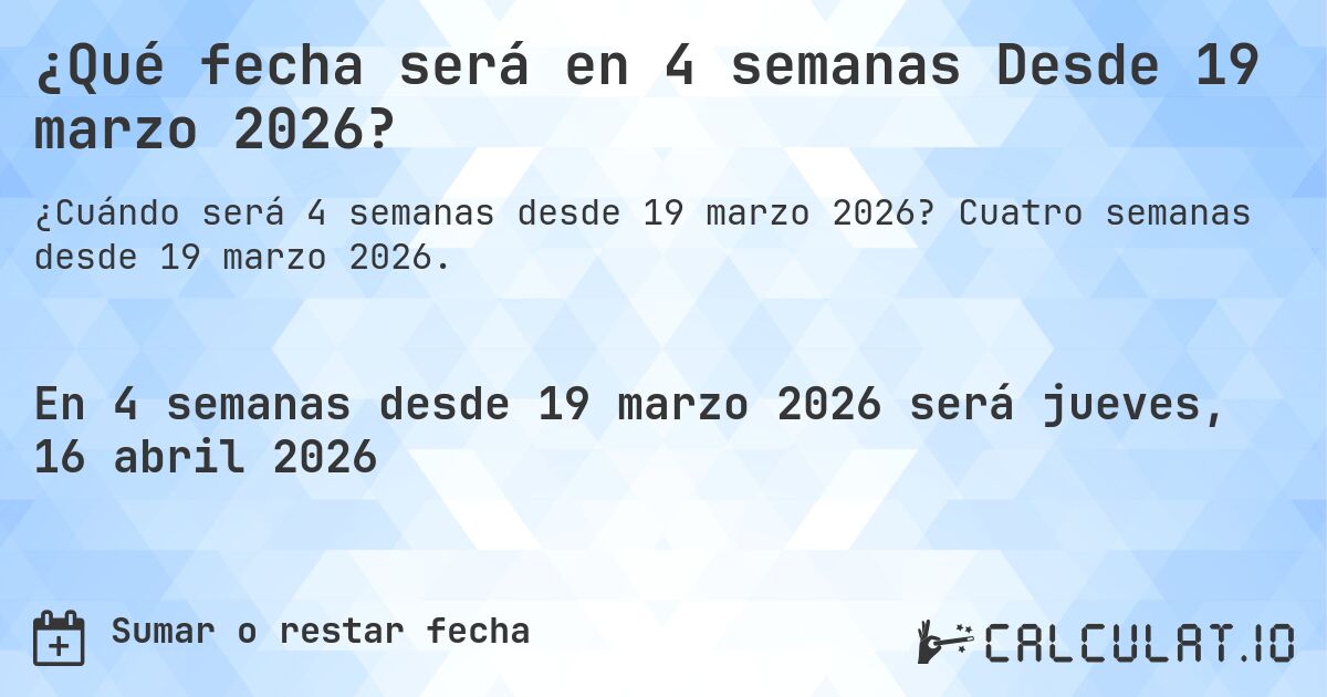 ¿Qué fecha será en 4 semanas Desde 19 marzo 2026?. Cuatro semanas desde 19 marzo 2026.