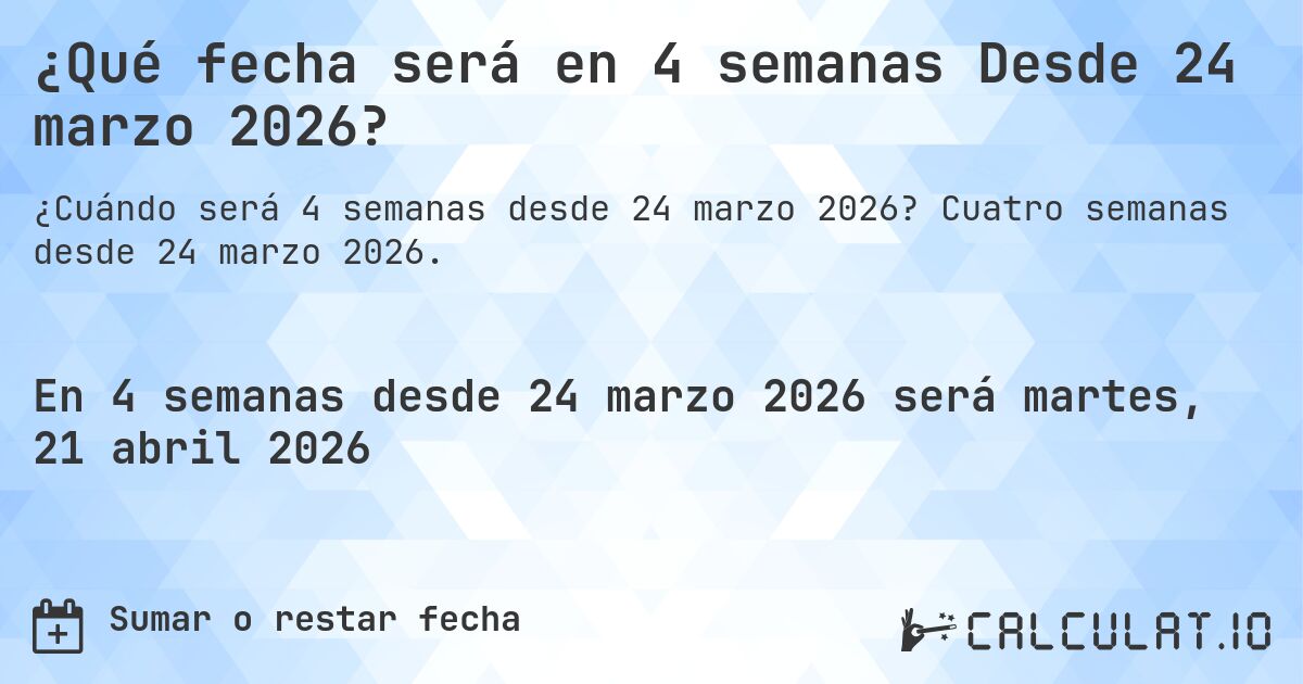 ¿Qué fecha será en 4 semanas Desde 24 marzo 2026?. Cuatro semanas desde 24 marzo 2026.