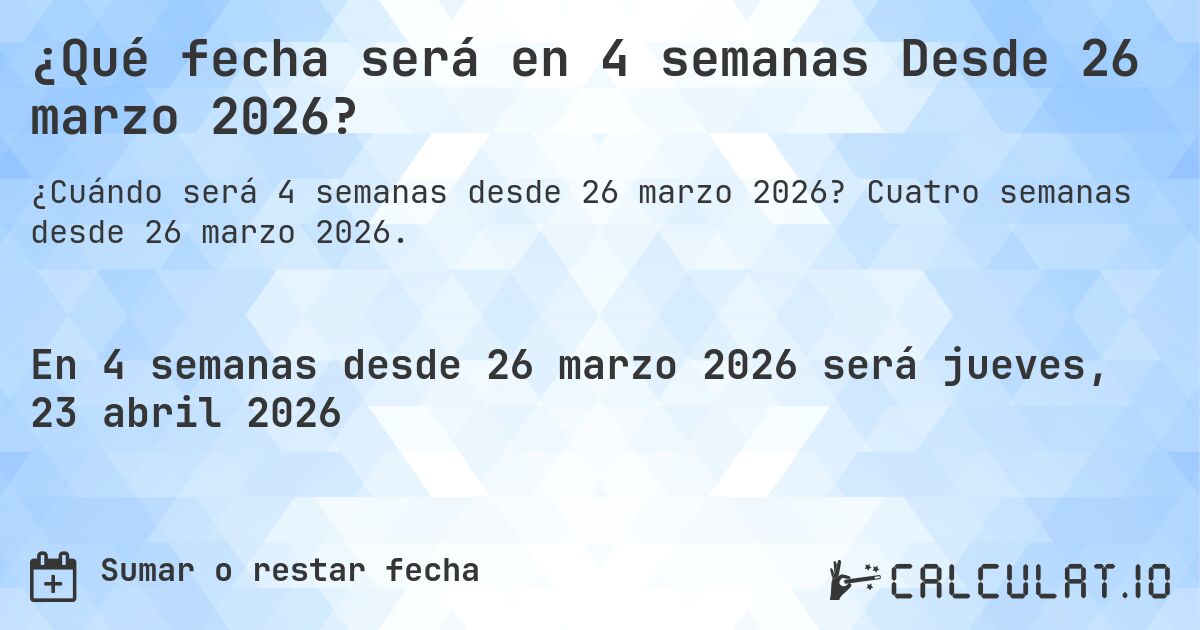 ¿Qué fecha será en 4 semanas Desde 26 marzo 2026?. Cuatro semanas desde 26 marzo 2026.