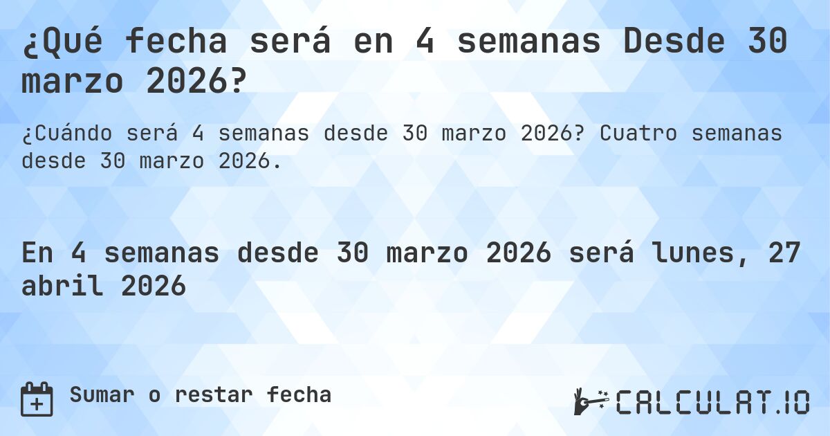 ¿Qué fecha será en 4 semanas Desde 30 marzo 2026?. Cuatro semanas desde 30 marzo 2026.