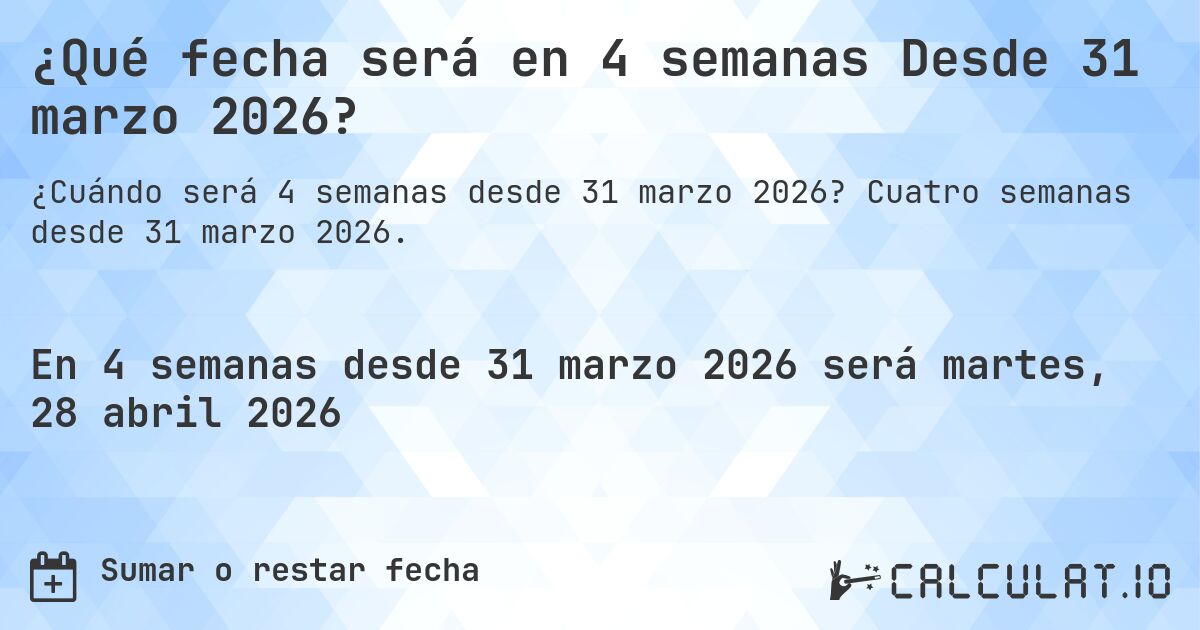 ¿Qué fecha será en 4 semanas Desde 31 marzo 2026?. Cuatro semanas desde 31 marzo 2026.