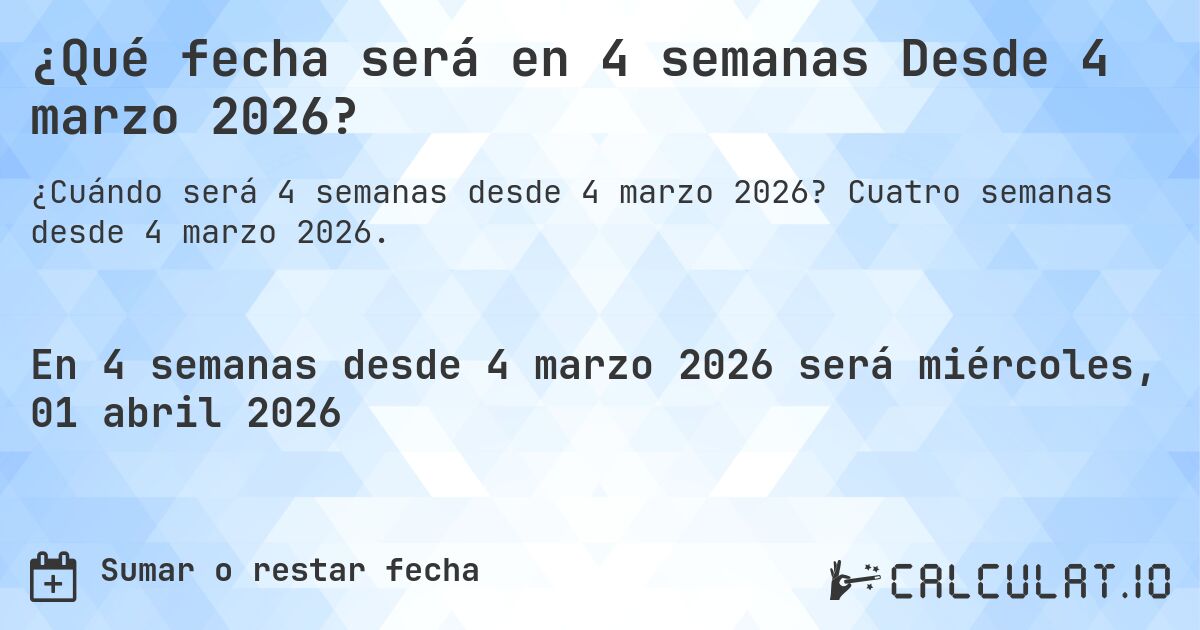 ¿Qué fecha será en 4 semanas Desde 4 marzo 2026?. Cuatro semanas desde 4 marzo 2026.