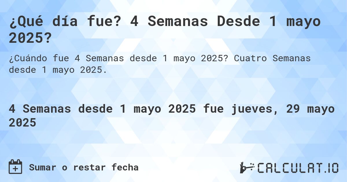 ¿Qué día fue? 4 Semanas Desde 1 mayo 2025?. Cuatro Semanas desde 1 mayo 2025.