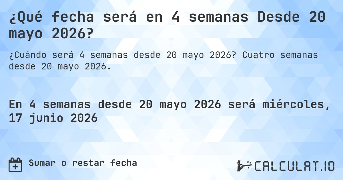 ¿Qué fecha será en 4 semanas Desde 20 mayo 2026?. Cuatro semanas desde 20 mayo 2026.