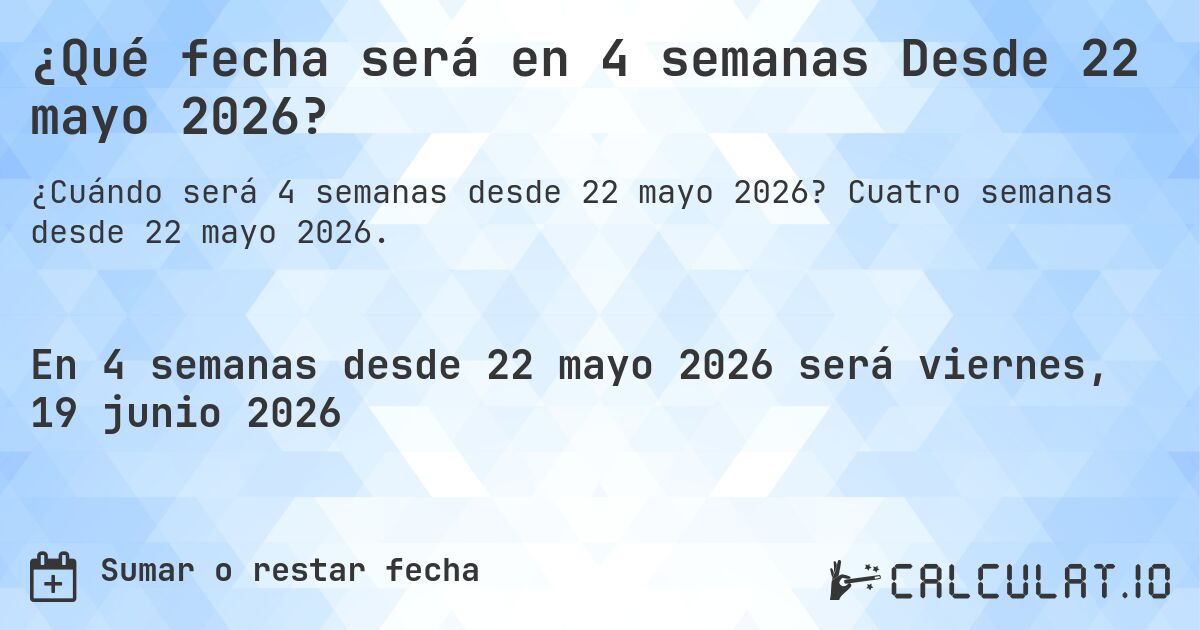 ¿Qué fecha será en 4 semanas Desde 22 mayo 2026?. Cuatro semanas desde 22 mayo 2026.