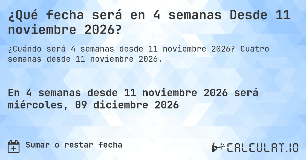 ¿Qué fecha será en 4 semanas Desde 11 noviembre 2026?. Cuatro semanas desde 11 noviembre 2026.