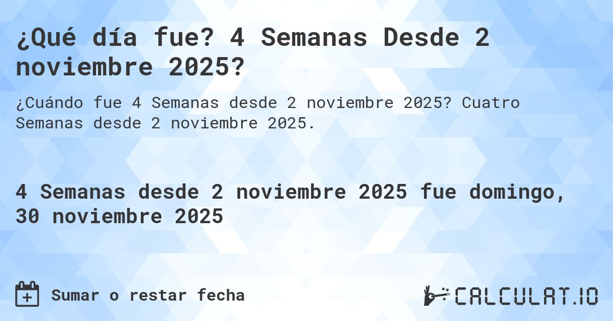 ¿Qué día fue? 4 Semanas Desde 2 noviembre 2025?. Cuatro Semanas desde 2 noviembre 2025.