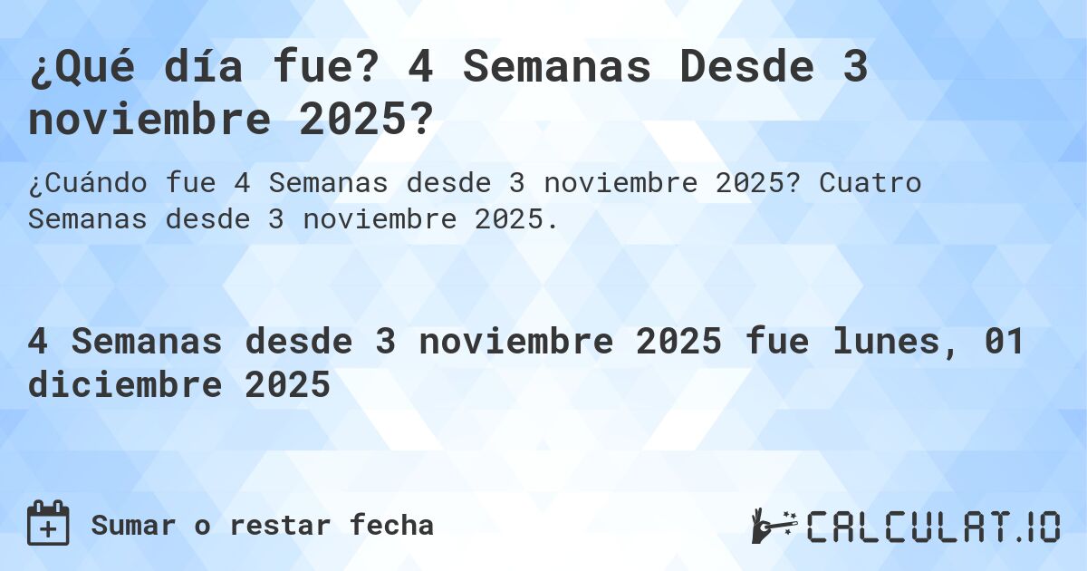 ¿Qué día fue? 4 Semanas Desde 3 noviembre 2025?. Cuatro Semanas desde 3 noviembre 2025.