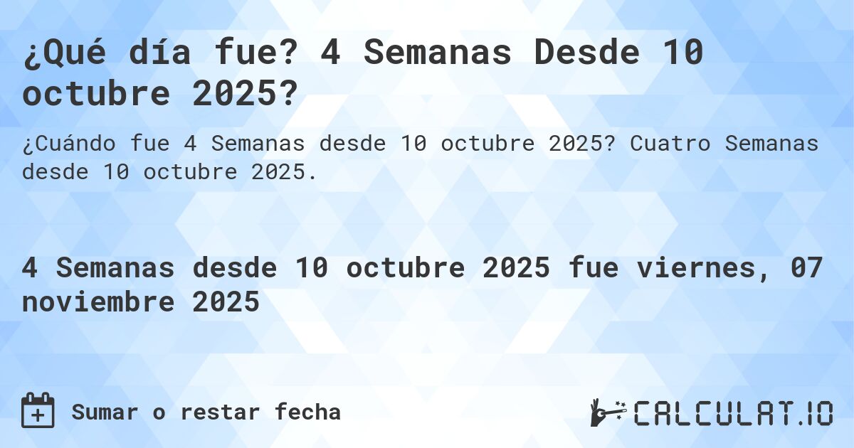 ¿Qué día fue? 4 Semanas Desde 10 octubre 2025?. Cuatro Semanas desde 10 octubre 2025.