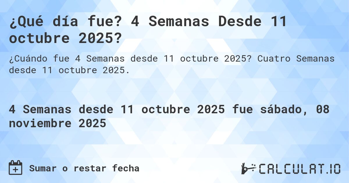 ¿Qué día fue? 4 Semanas Desde 11 octubre 2025?. Cuatro Semanas desde 11 octubre 2025.