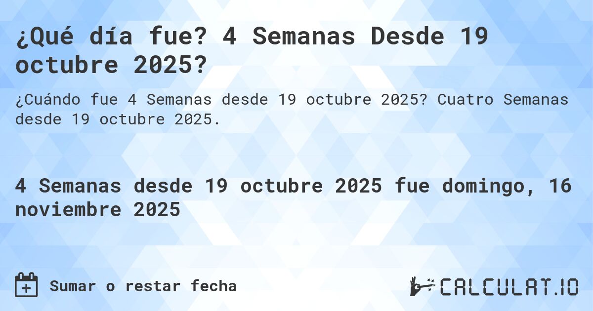 ¿Qué día fue? 4 Semanas Desde 19 octubre 2025?. Cuatro Semanas desde 19 octubre 2025.