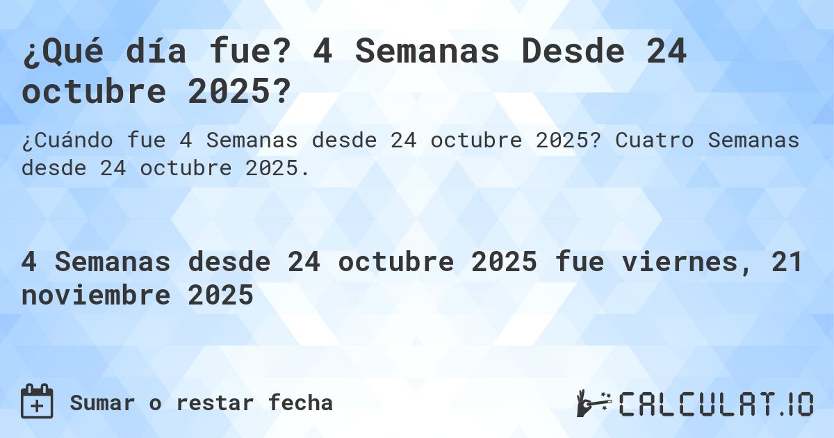 ¿Qué día fue? 4 Semanas Desde 24 octubre 2025?. Cuatro Semanas desde 24 octubre 2025.