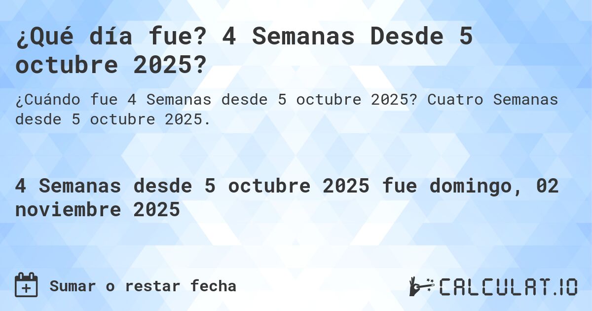 ¿Qué día fue? 4 Semanas Desde 5 octubre 2025?. Cuatro Semanas desde 5 octubre 2025.
