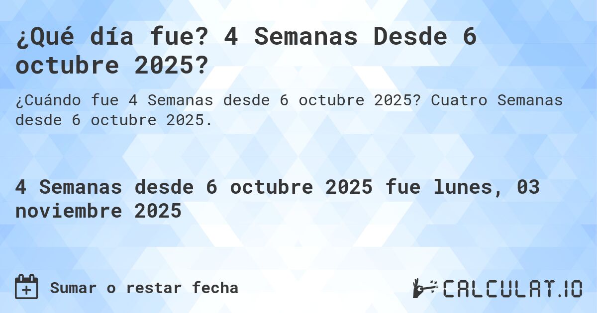 ¿Qué día fue? 4 Semanas Desde 6 octubre 2025?. Cuatro Semanas desde 6 octubre 2025.