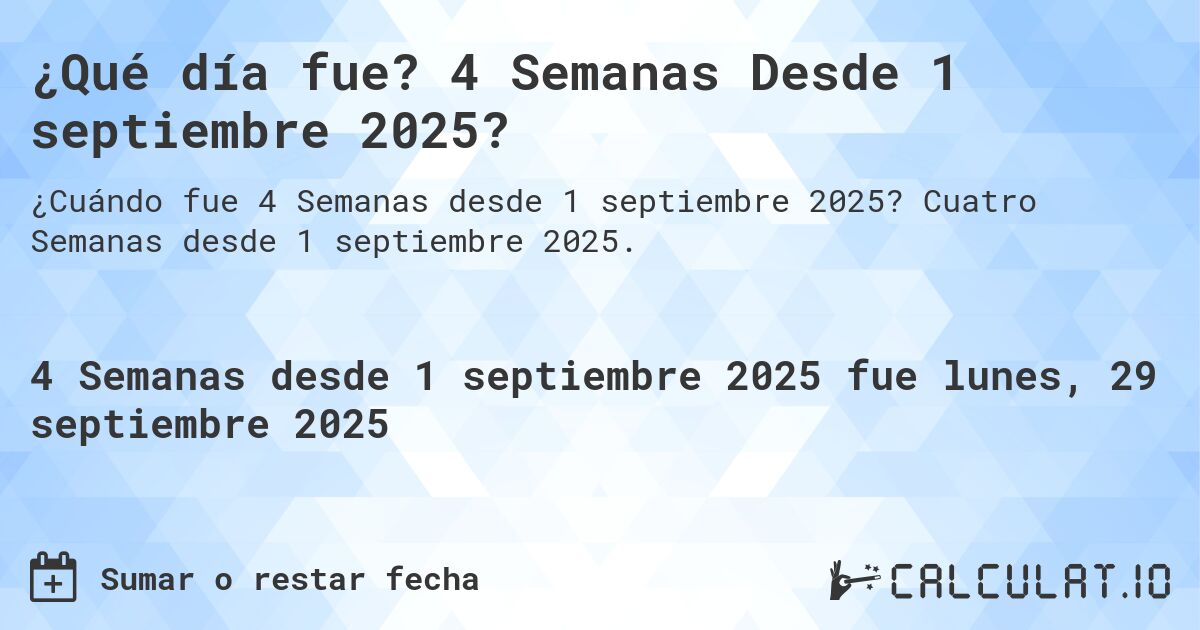 ¿Qué día fue? 4 Semanas Desde 1 septiembre 2025?. Cuatro Semanas desde 1 septiembre 2025.