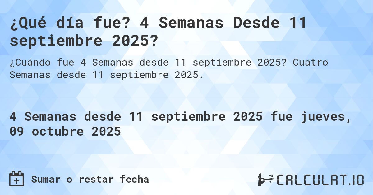 ¿Qué día fue? 4 Semanas Desde 11 septiembre 2025?. Cuatro Semanas desde 11 septiembre 2025.
