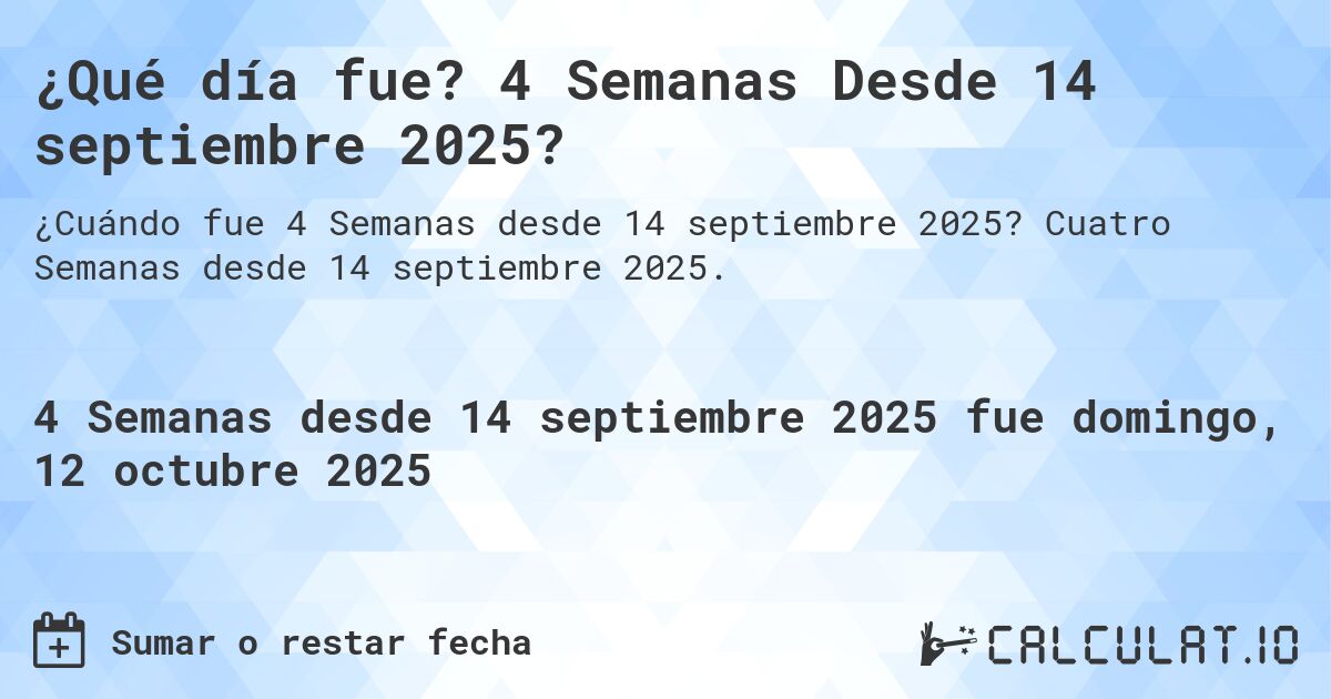 ¿Qué día fue? 4 Semanas Desde 14 septiembre 2025?. Cuatro Semanas desde 14 septiembre 2025.