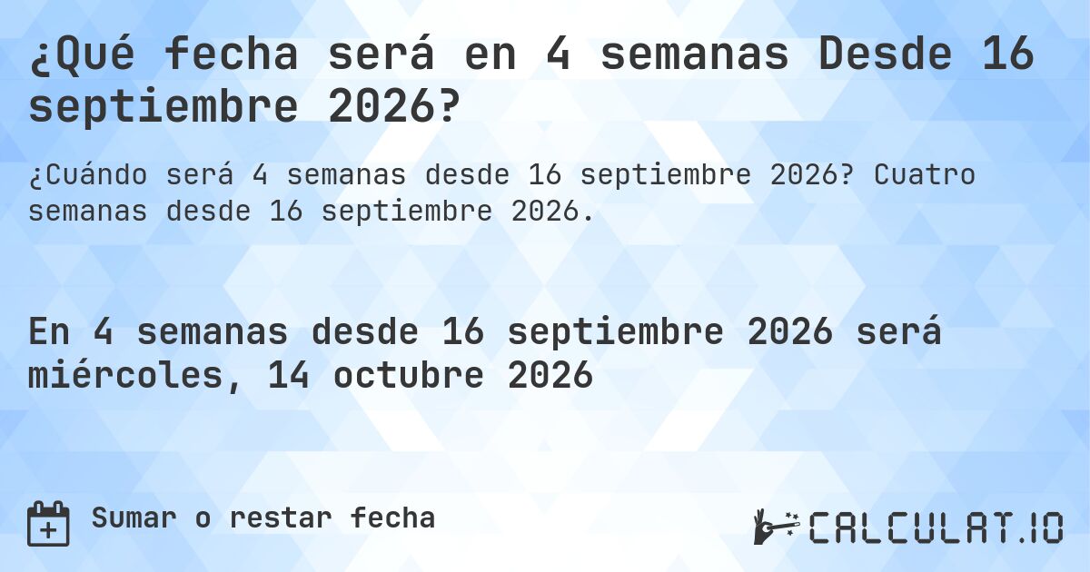 ¿Qué fecha será en 4 semanas Desde 16 septiembre 2026?. Cuatro semanas desde 16 septiembre 2026.