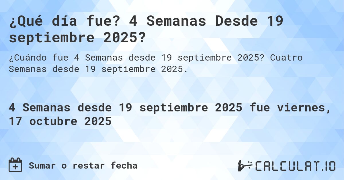 ¿Qué día fue? 4 Semanas Desde 19 septiembre 2025?. Cuatro Semanas desde 19 septiembre 2025.