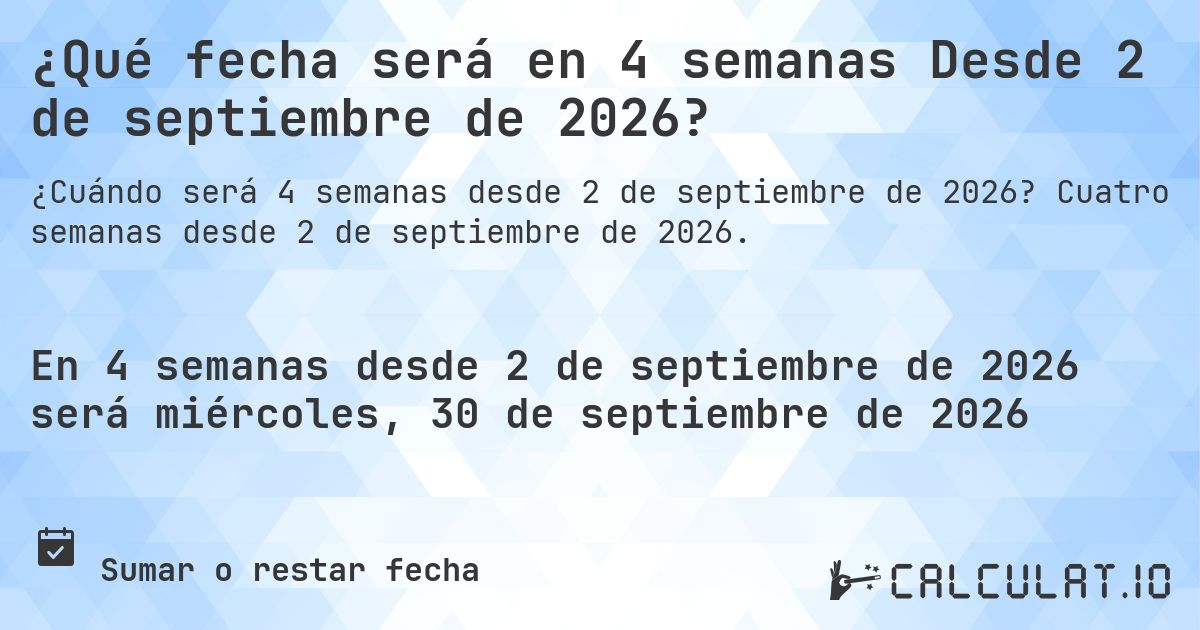 ¿Qué fecha será en 4 semanas Desde 2 de septiembre de 2026?. Cuatro semanas desde 2 de septiembre de 2026.