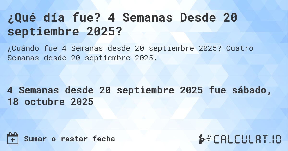 ¿Qué día fue? 4 Semanas Desde 20 septiembre 2025?. Cuatro Semanas desde 20 septiembre 2025.