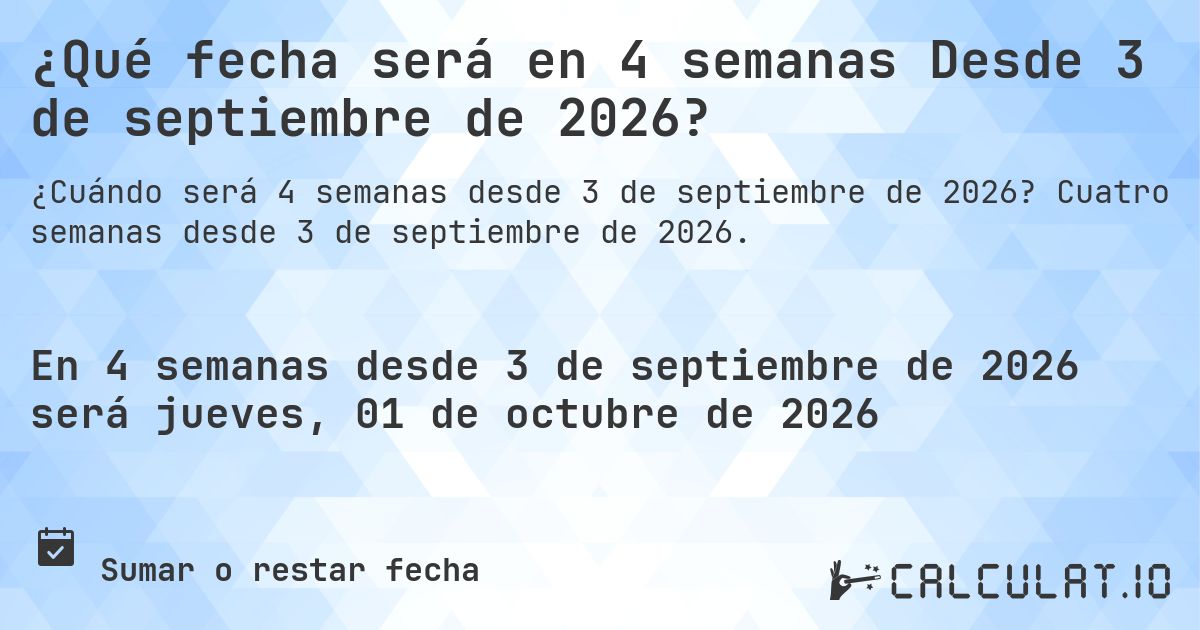 ¿Qué fecha será en 4 semanas Desde 3 de septiembre de 2026?. Cuatro semanas desde 3 de septiembre de 2026.
