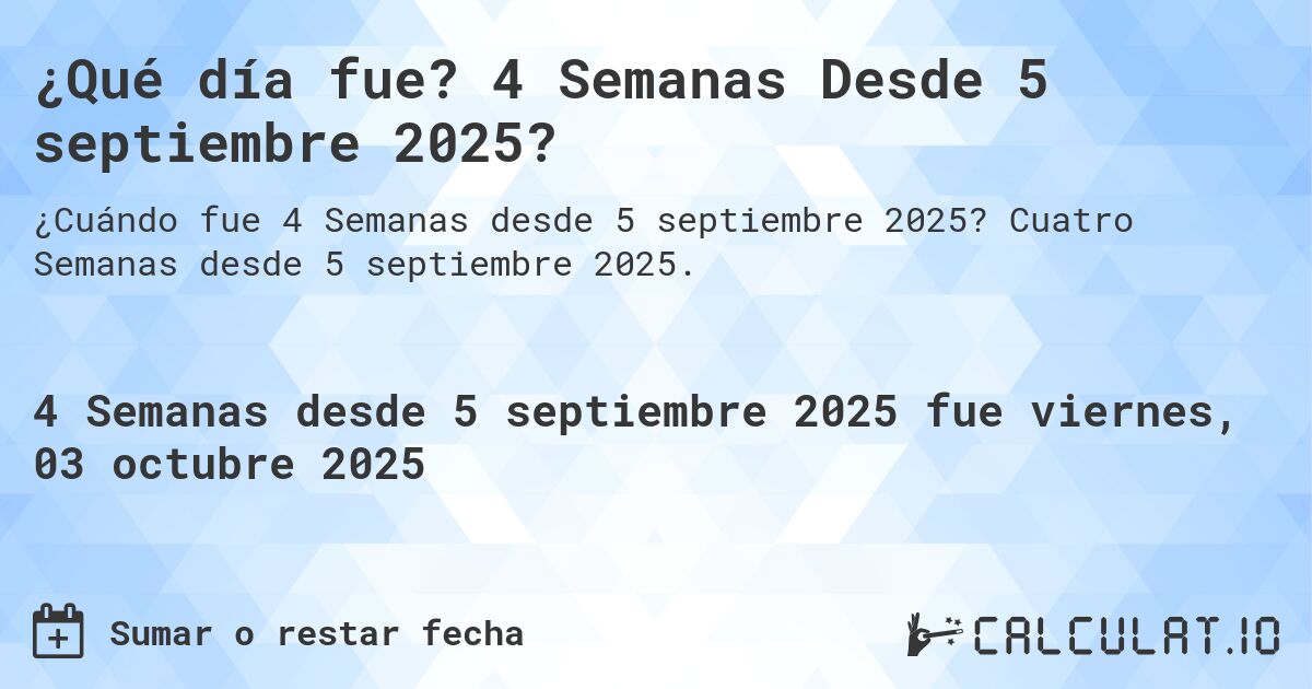 ¿Qué día fue? 4 Semanas Desde 5 septiembre 2025?. Cuatro Semanas desde 5 septiembre 2025.