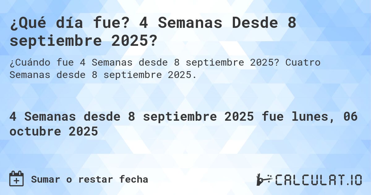 ¿Qué día fue? 4 Semanas Desde 8 septiembre 2025?. Cuatro Semanas desde 8 septiembre 2025.