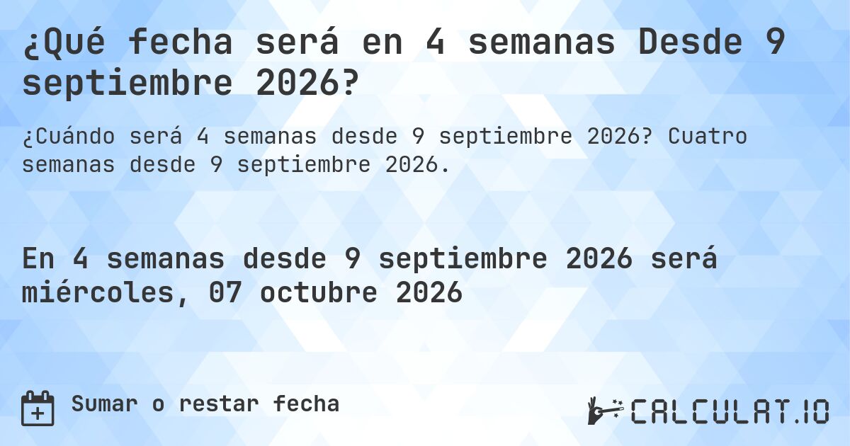 ¿Qué fecha será en 4 semanas Desde 9 septiembre 2026?. Cuatro semanas desde 9 septiembre 2026.