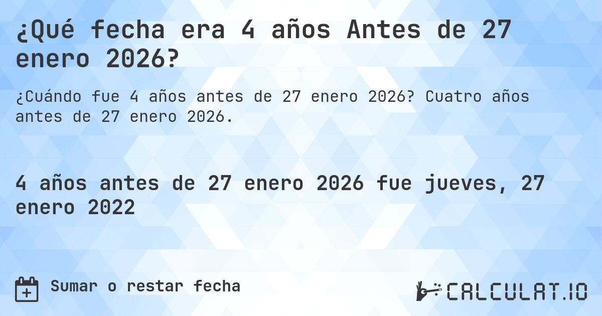 ¿Qué fecha era 4 años Antes de 27 enero 2026?. Cuatro años antes de 27 enero 2026.