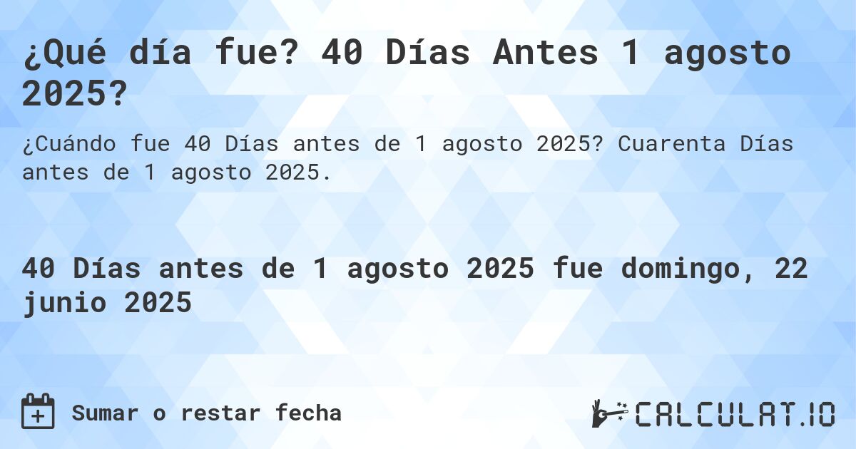 ¿Qué día fue? 40 Días Antes 1 agosto 2025?. Cuarenta Días antes de 1 agosto 2025.