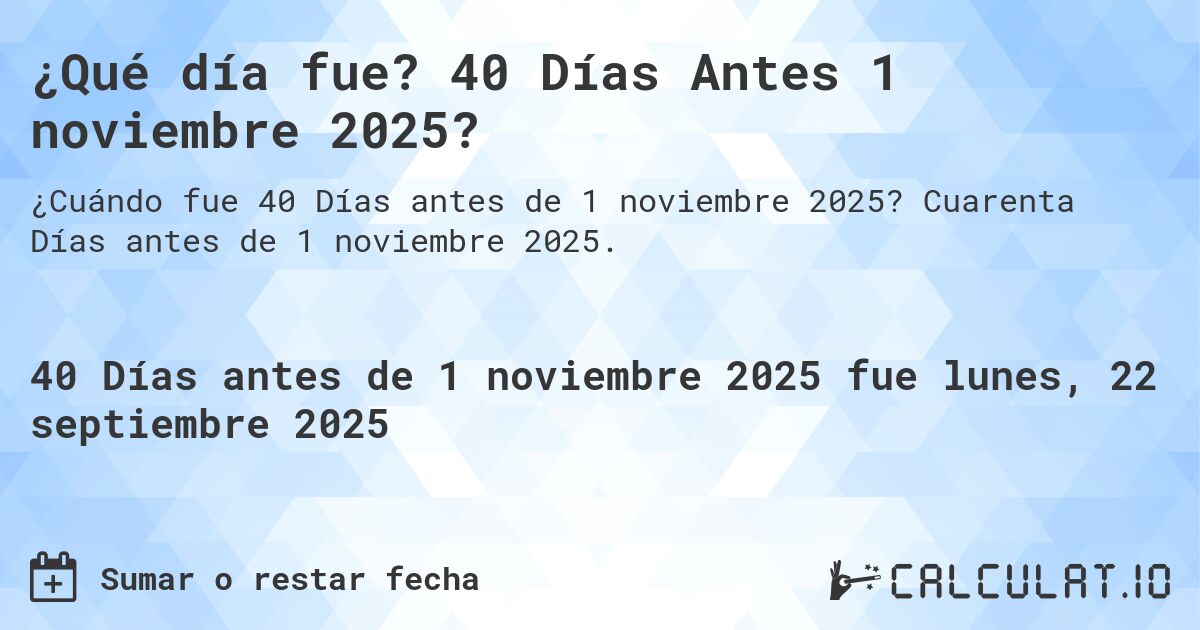 ¿Qué día fue? 40 Días Antes 1 noviembre 2025?. Cuarenta Días antes de 1 noviembre 2025.
