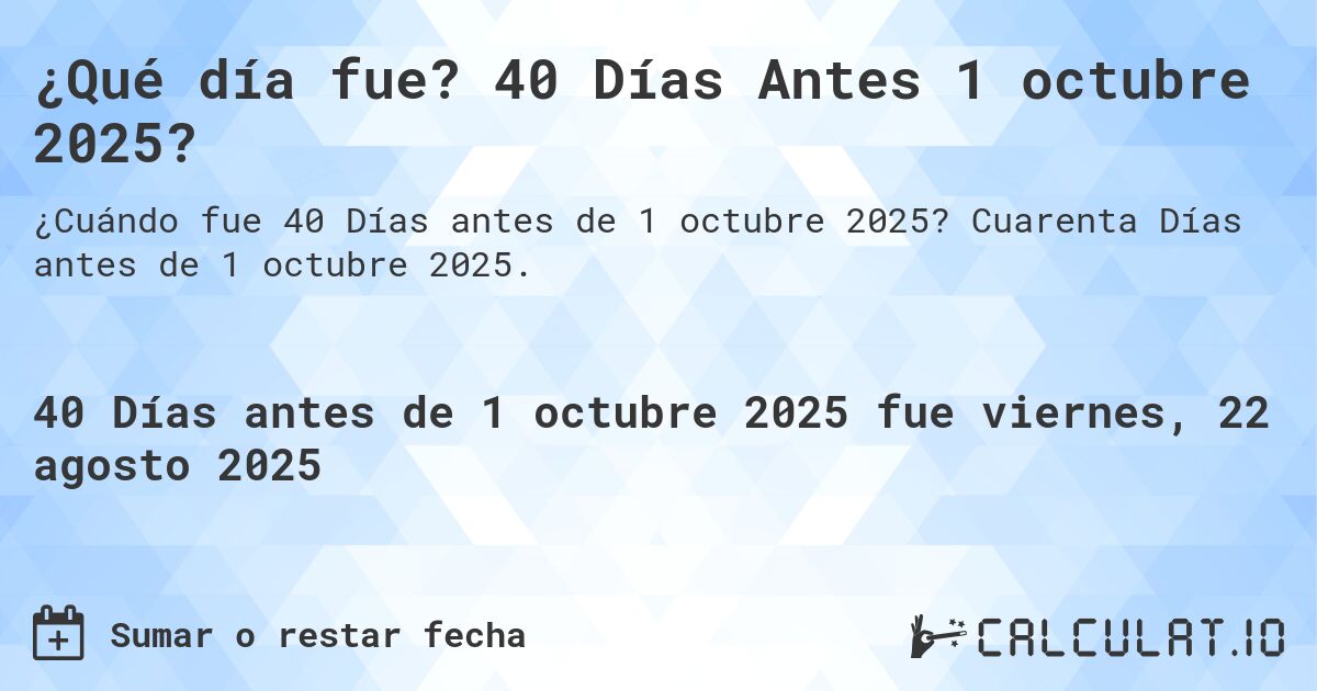 ¿Qué día fue? 40 Días Antes 1 octubre 2025?. Cuarenta Días antes de 1 octubre 2025.