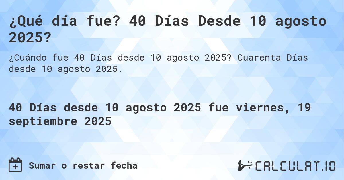 ¿Qué día fue? 40 Días Desde 10 agosto 2025?. Cuarenta Días desde 10 agosto 2025.