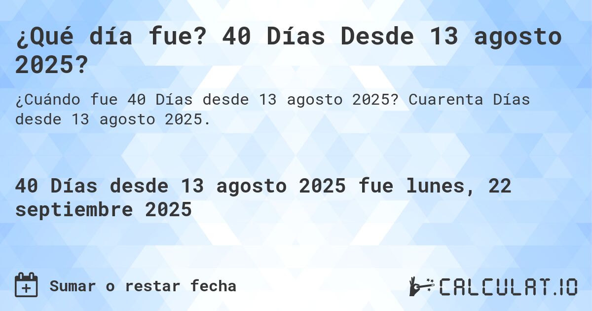 ¿Qué día fue? 40 Días Desde 13 agosto 2025?. Cuarenta Días desde 13 agosto 2025.