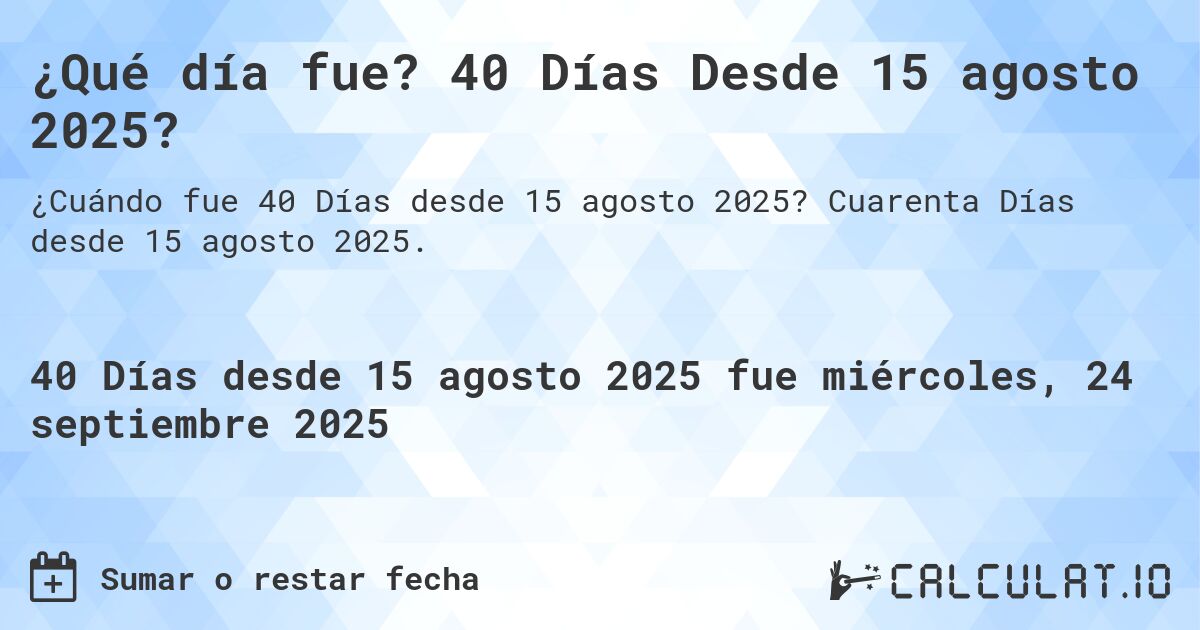 ¿Qué día fue? 40 Días Desde 15 agosto 2025?. Cuarenta Días desde 15 agosto 2025.