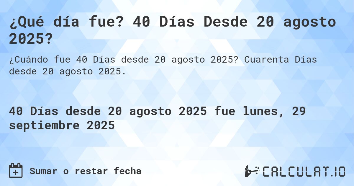 ¿Qué día fue? 40 Días Desde 20 agosto 2025?. Cuarenta Días desde 20 agosto 2025.
