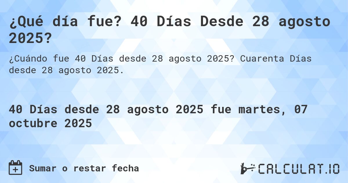 ¿Qué día fue? 40 Días Desde 28 agosto 2025?. Cuarenta Días desde 28 agosto 2025.