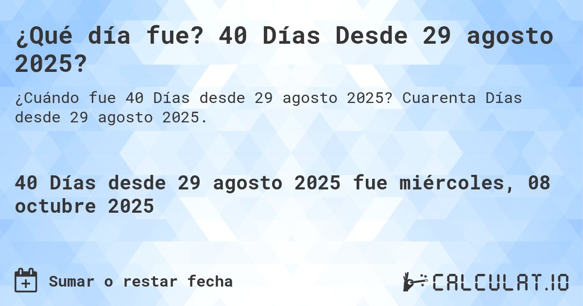 ¿Qué día fue? 40 Días Desde 29 agosto 2025?. Cuarenta Días desde 29 agosto 2025.