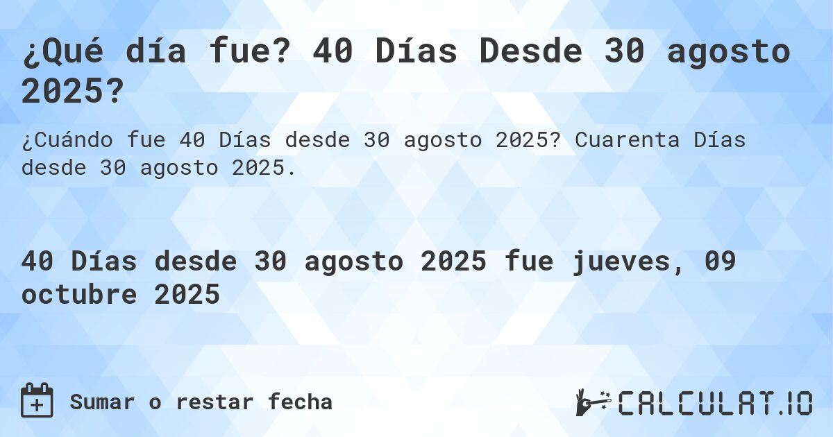 ¿Qué día fue? 40 Días Desde 30 agosto 2025?. Cuarenta Días desde 30 agosto 2025.