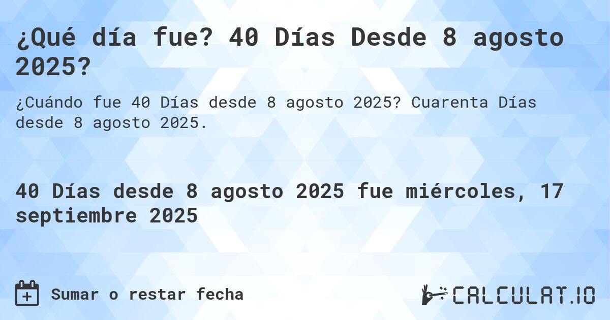 ¿Qué día fue? 40 Días Desde 8 agosto 2025?. Cuarenta Días desde 8 agosto 2025.