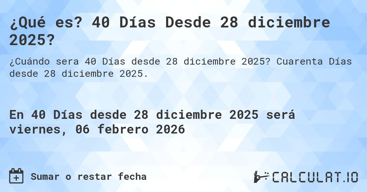 ¿Qué es? 40 Días Desde 28 diciembre 2025?. Cuarenta Días desde 28 diciembre 2025.