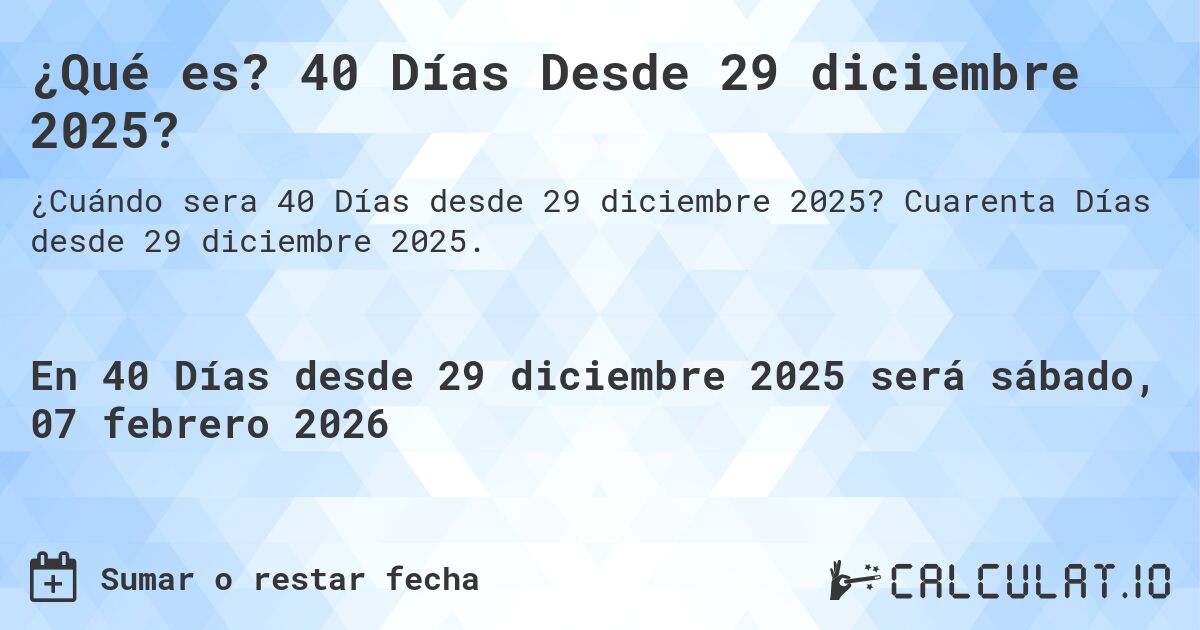 ¿Qué es? 40 Días Desde 29 diciembre 2025?. Cuarenta Días desde 29 diciembre 2025.