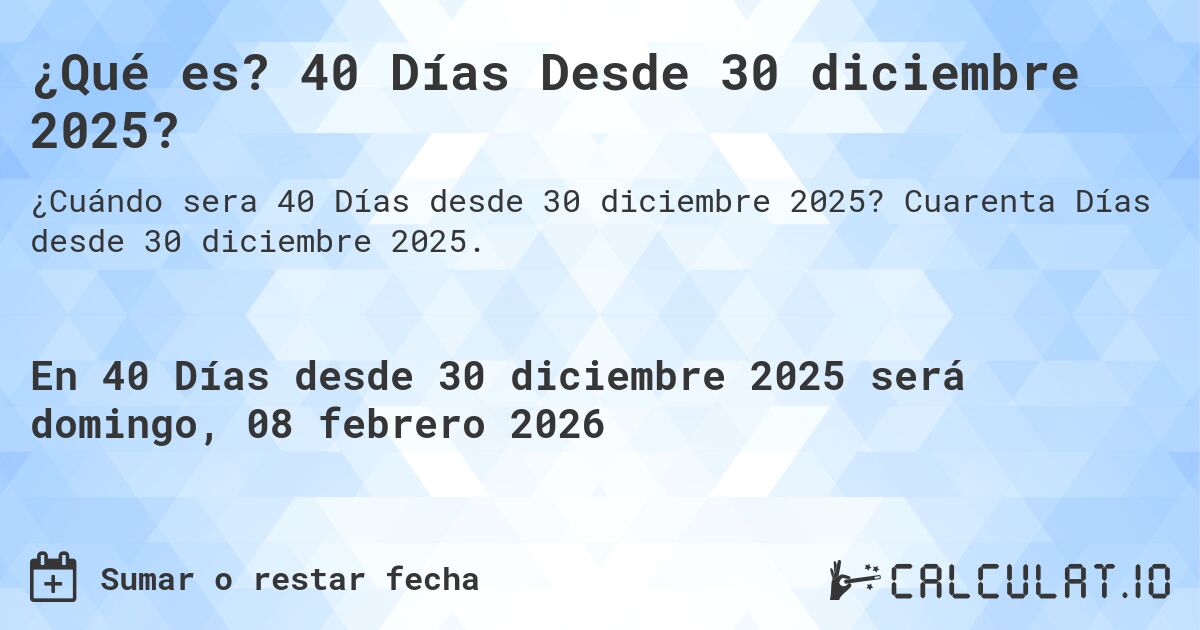 ¿Qué es? 40 Días Desde 30 diciembre 2025?. Cuarenta Días desde 30 diciembre 2025.