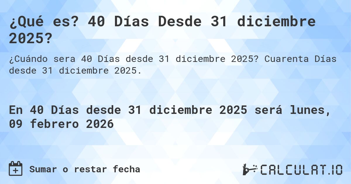 ¿Qué es? 40 Días Desde 31 diciembre 2025?. Cuarenta Días desde 31 diciembre 2025.